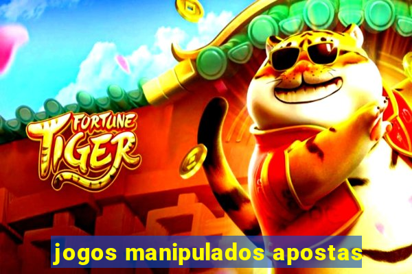 jogos manipulados apostas